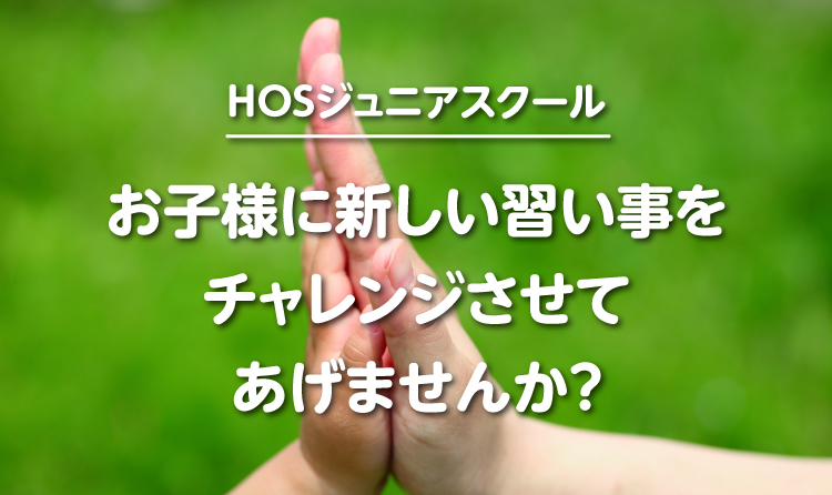 HOSジュニアスクール　お子様に新しい習い事をチャレンジさせてあげませんか？