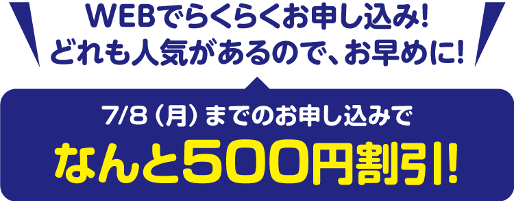 WEBでらくらくお申し込み！どれも人気があるのでお早めに！7/8（月）までのお申し込みでなんと500円割引！