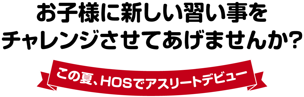 お子様に新しい習い事をチャレンジさせてあげませんか？この夏、HOSでアスリートデビュー