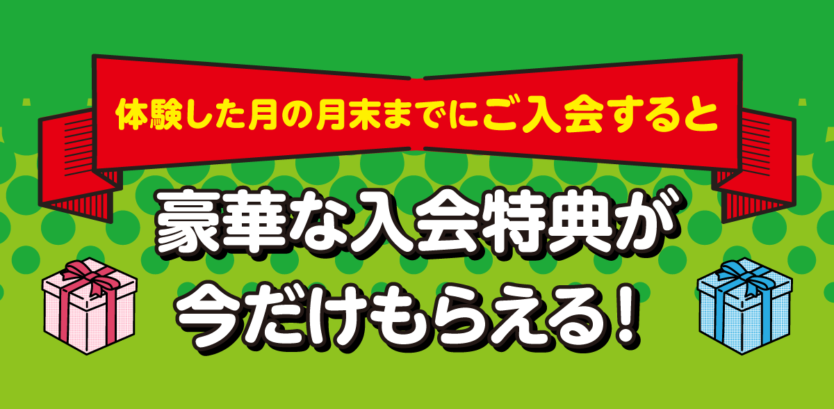 体験した月の月末までにご入会すると豪華な入会特典が今だけもらえる！