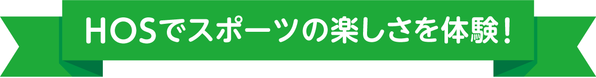 HOSでスポーツの楽しさを体験！