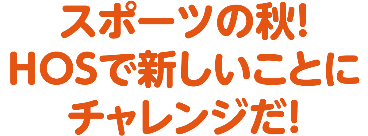 スポーツの秋！HOSで新しいことにチャレンジだ！