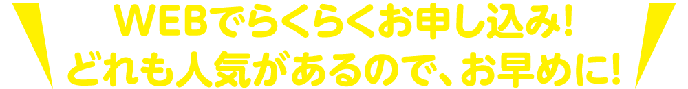 WEBでらくらくお申し込み！どれも人気があるのでお早めに！7/8（月）までのお申し込みでなんと500円割引！