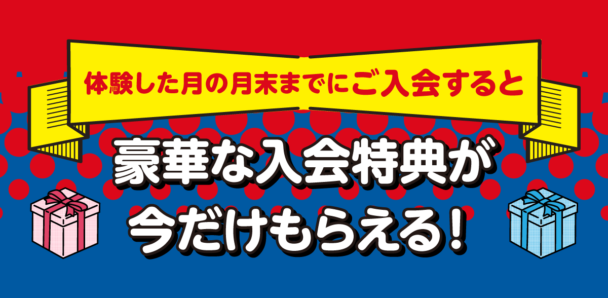 体験した月の月末までにご入会すると豪華な入会特典が今だけもらえる！