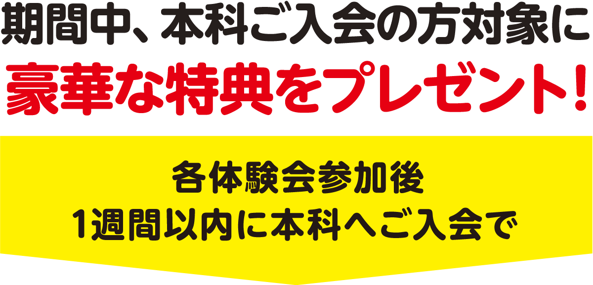 期間中、本科ご入会の方対象に豪華な特典をプレゼント!各体験会参加後1週間以内に本科へご入会で