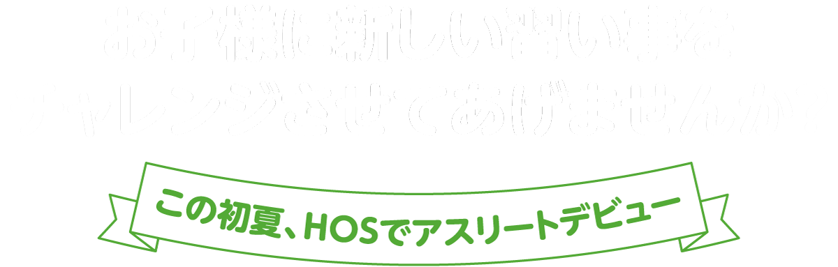 お子様に新しい習い事をチャレンジさせてあげませんか?この春、HOSでアスリートデビュー
