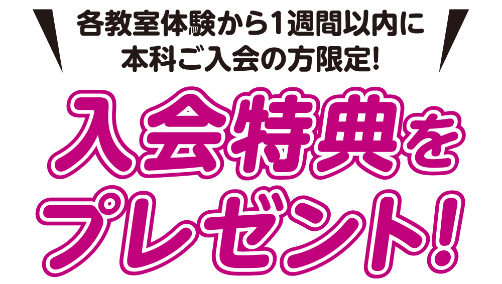 各教室体験から1週間以内に本科ご入会の方限定！入会特典をプレゼント！